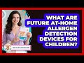 What Are Future At-home Allergen Detection Devices For Children? - Child Illness Disease Guide