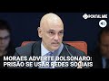 Moraes: Bolsonaro pode ser preso se usar rede social de outras pessoas