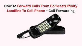 How To Forward Calls From Comcast/Xfinity Landline To Cell Phone – Call Forwarding