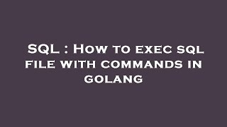 SQL : How to exec sql file with commands in golang