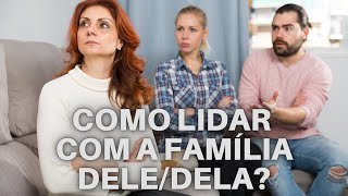 COMO LIDAR COM A FAMILIA DELE/DELA?