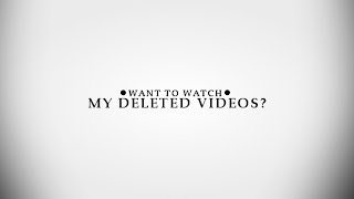 ● Watch my deleted videos