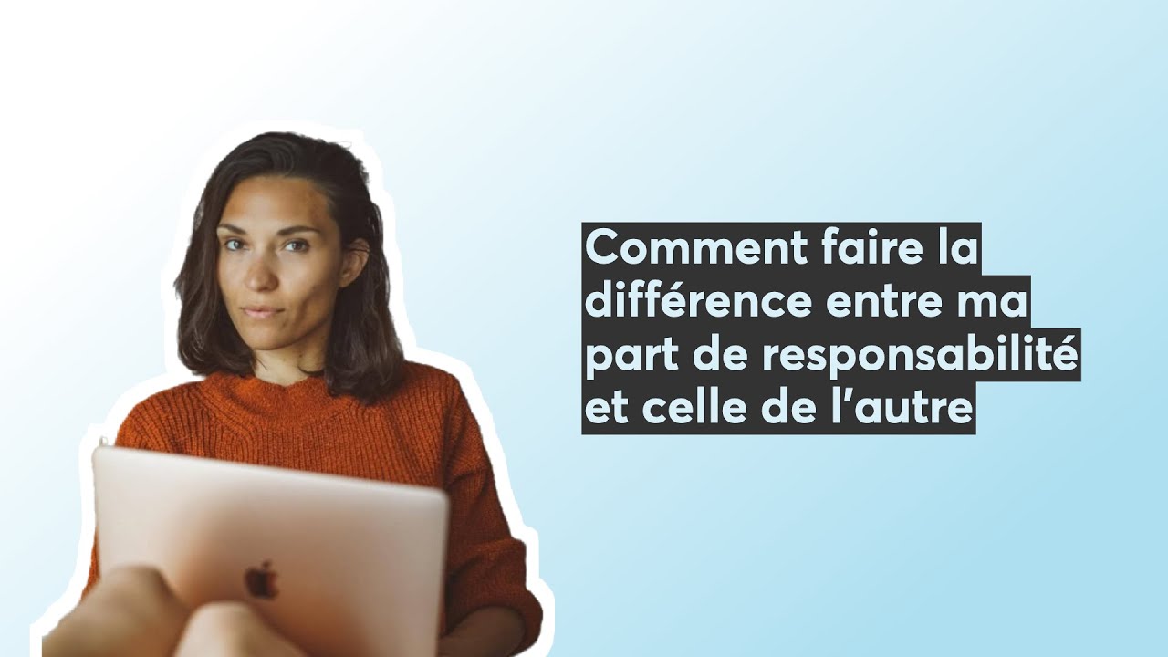 Comment faire la différence entre ma part de responsabilité et celle de l'autre