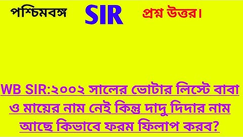 WB SIR:২০০২ সালের ভোটার লিস্টে বাবা ও মায়ের নাম নেই কিন্তু দাদু দিদার নাম আছে কিভাবে ফরম ফিলাপ করব?