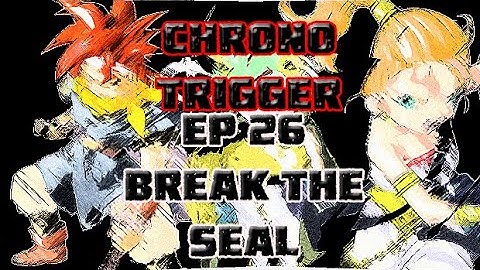 Chrono Trigger Ep 26 Break the Seal