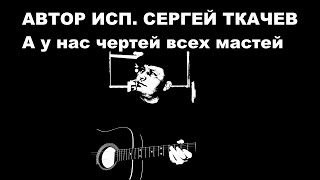 АВТОР ИСП . СЕРГЕЙ ТКАЧЕВ  - А у нас чертей всех мастей