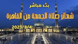 بث مباشر صلاة الجمعة من القاهرة 2023/8/4