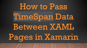 How to Pass TimeSpan Data Between XAML Pages in Xamarin