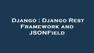 Django : Django Rest Framework and JSONField