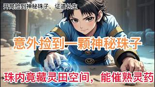 《开局捡到神秘珠子，证道长生》1-106：林悟意外捡到一颗神秘珠子。珠内竟藏灵田空间，能以先天精粹极速催熟灵药。凭借现代思维与极致谨慎，他低调种田，猥琐发育，从微末杂役步步崛起。