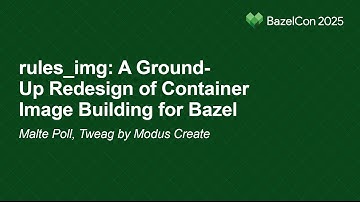 rules_img: A Ground-Up Redesign of Container Image Building for Bazel - Malte Poll