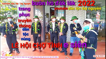 LỄ HỘI CHỢ TÌNH E SIÊN BUÔN HỒ ĐĂK LĂK 2022 ĐÔNG VUI NHƯ TẾT, chỉ có ở Youtube dân tộc Tây Nguyên
