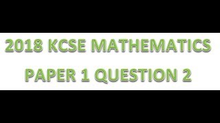 2018 KCSE MATHEMATICS PAPER 1 QUESTION 2