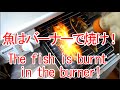 魚はバーナーで焼け！The fish is burnt in the burner!