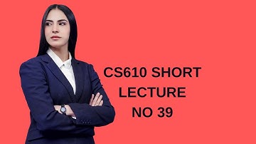 CS610 SHORT LECTURE NO 39