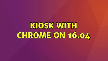 Ubuntu: Kiosk with Chrome on 16.04