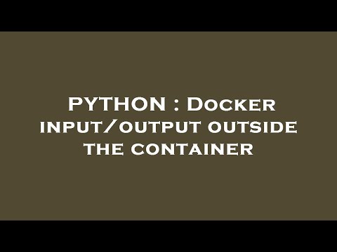 PYTHON : Docker input/output outside the container