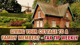 Giving your cottage to a family member? - Tax Tip Weekly