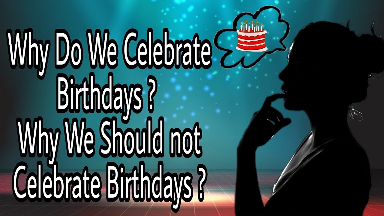 Why we should not celebrate Birthdays?Why do we Celebrate Birthdays