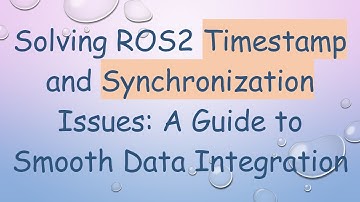 Solving ROS2 Timestamp and Synchronization Issues: A Guide to Smooth Data Integration