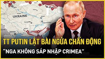 TT Putin lật bài ngửa chấn động về lãnh thổ: Nga không sáp nhập Crimea, tiết lộ sự thật choáng váng