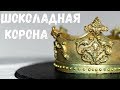 ШОКОЛАДНАЯ КОРОНА. КОРОНА ИЗ ПЛАСТИЧНОГО ШОКОЛАДА