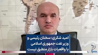 امید شکری: سخنان رئیسی و وزیر نفت جمهوری اسلامی با واقعیات بازار منطبق نیست