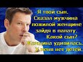 Я твой сын. Сказал мужчина женщине зайдя в палату. Какой сын? Женщина удивилась. У меня нет детей.