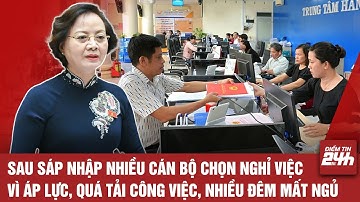 SAU SÁP NHẬP NHIỀU CÁN BỘ CHỌN NGHỈ VIỆC VÌ ÁP LỰC, QUÁ TẢI CÔNG VIỆC, NHIỀU ĐÊM MẤT NGỦ