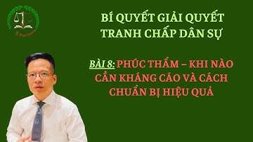 Bài 8 - Phúc Thẩm – Khi Nào Cần Kháng Cáo Và Cách Chuẩn Bị Hiệu Quả