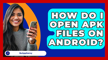 How Do I Open APK Files On Android? - Be App Savvy