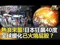 熱浪來襲！日本狂飆40度 全球暖化已火燒屁股？ - 關鍵時刻精選 馬西屏 黃創夏 朱學恒 劉燦榮 王瑞德