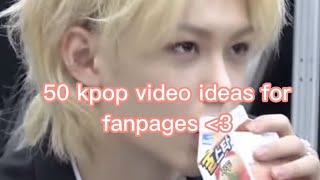50 kpop video ideas for fanpages 💕 (hope this helps!)