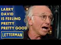 Larry David Is Feeling Pretty, Pretty Good | Letterman