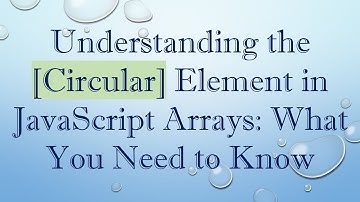 Understanding the [Circular] Element in JavaScript Arrays: What You Need to Know