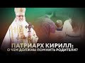 ПАТРИАРХ КИРИЛЛ: О ЧЕМ ДОЛЖНЫ ПОМНИТЬ РОДИТЕЛИ?