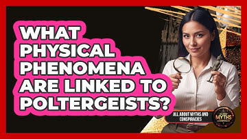 What Physical Phenomena Are Linked To Poltergeists?