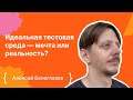 Алексей Белоглазов: Идеальная тестовая среда — мечта или реальность?