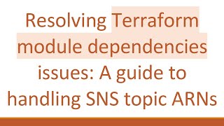 Resolving Terraform module dependencies issues: A guide to handling SNS topic ARNs