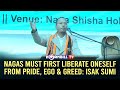 Nagas must first liberate oneself from pride ego  greed isak sumi