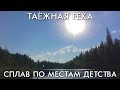 СПЛАВ ПО МЕСТАМ ДЕТСТВА / ТАЕЖНАЯ РЕКА