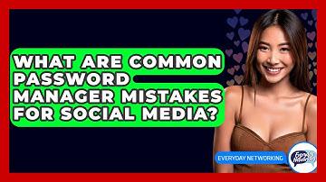 What Are Common Password Manager Mistakes For Social Media? - Everyday-Networking