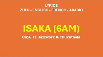 ISAKA (6am) - Ciza, Jazzworx & Thukuthela (Zulu, English, French & Arabic Lyrics) ISAKA (6am) - Ciza, Jazzworx & Thukuthela (Zulu, English, French & Arabic Lyrics)