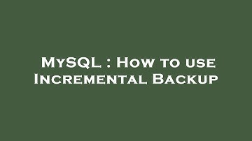 MySQL : How to use Incremental Backup