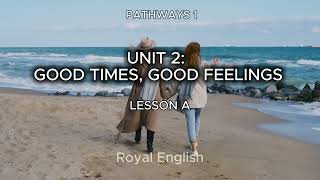 PATHWAYS 1 UNIT 2: GOOD TIMES, GOOD FEELINGS LESSON A