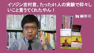 イソジン吉村君、たった41人の実験で仰々しいこと言うてくれたやん！　by 榊淳司