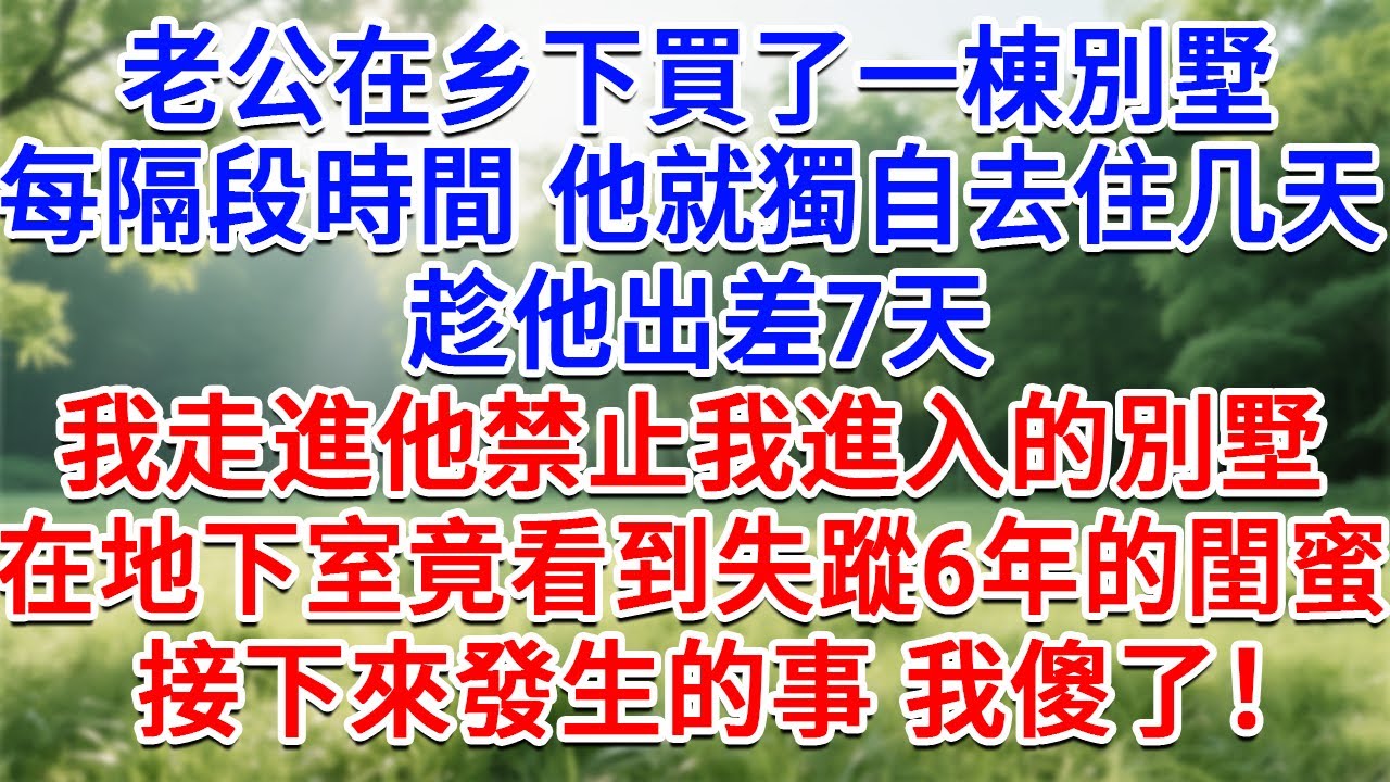 老公在鄉下買了一棟別墅，每隔一段時間，他就獨自去住幾天，趁他出差7天，我走進他禁止我進入的別墅，在地下室竟看到失蹤6年的閨蜜，接下來發生的事 我傻了！