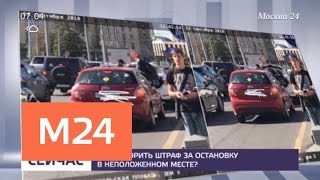 Как оспорить штраф за остановку в неположенном месте - Москва 24