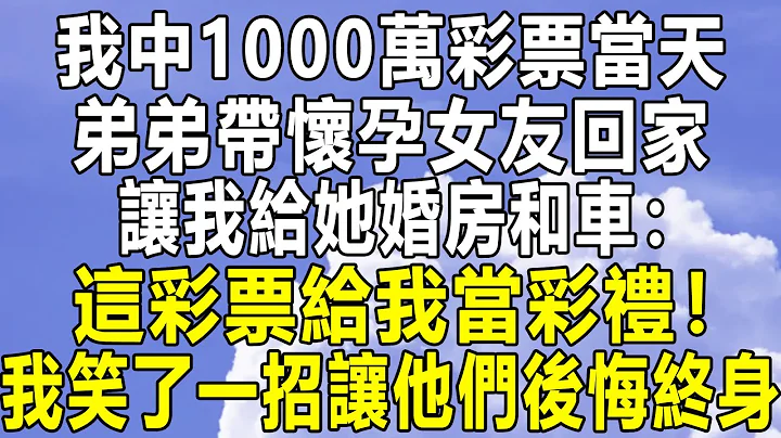 我中1000萬彩票當天，弟弟帶懷孕女友回家，讓我給她婚房和車：這彩票給我當彩禮！我笑了一招讓他們後悔終身！#情感秘密 #情感 #民間故事 #家庭 #中年 #深夜故事 #為人處世 #老年 - 天天要聞