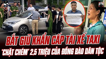 BẮT GIỮ KHẨN CẤP TÀI XẾ TAXI “CHẶT CHÉM” 2,5 TRIỆU CỦA ĐỒNG BÀO DÂN TỘC THIỂU SỐ